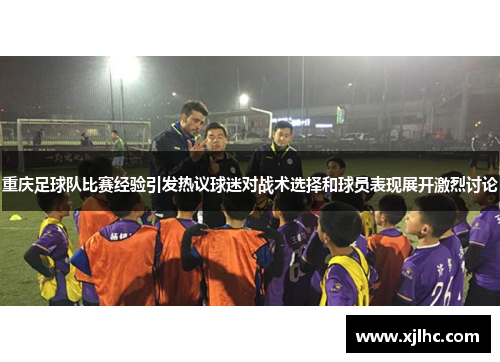 重庆足球队比赛经验引发热议球迷对战术选择和球员表现展开激烈讨论