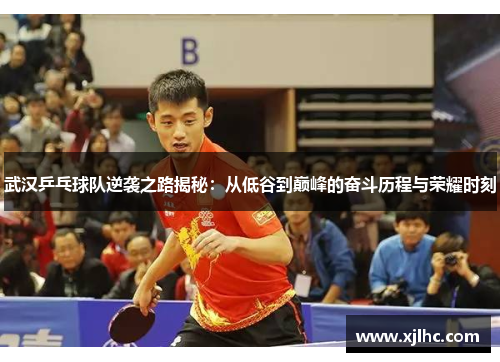 武汉乒乓球队逆袭之路揭秘：从低谷到巅峰的奋斗历程与荣耀时刻