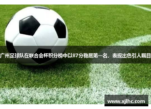 广州足球队在联合会杯积分榜中以87分稳居第一名，表现出色引人瞩目