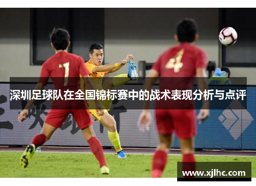 深圳足球队在全国锦标赛中的战术表现分析与点评