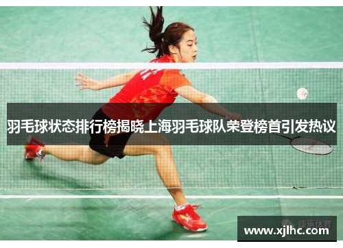 羽毛球状态排行榜揭晓上海羽毛球队荣登榜首引发热议