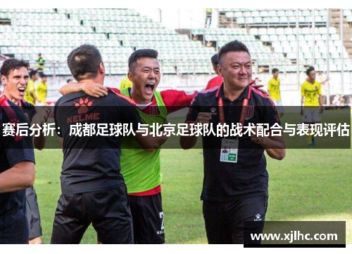 赛后分析：成都足球队与北京足球队的战术配合与表现评估